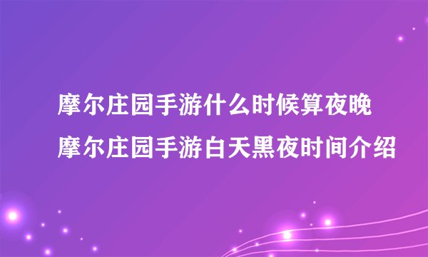 摩尔庄园手游什么时候算夜晚摩尔庄园手游白天黑夜时间介绍