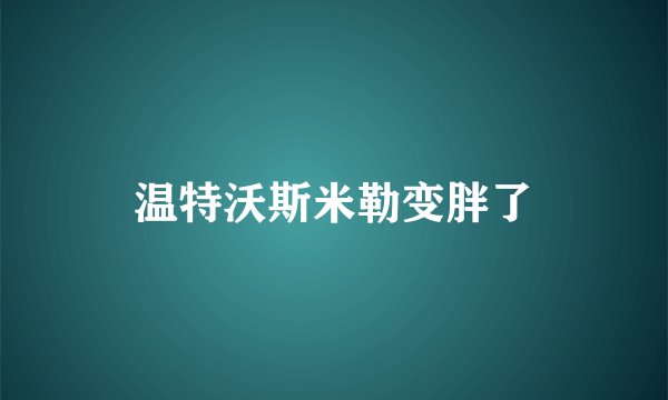温特沃斯米勒变胖了