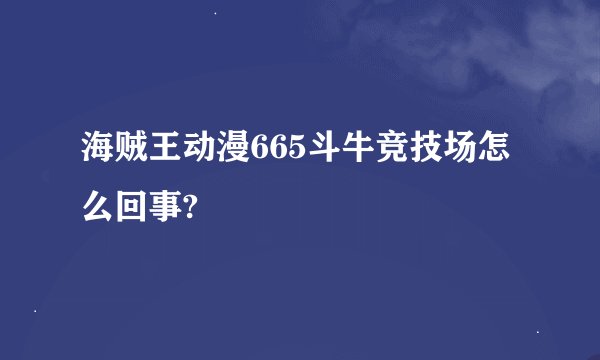 海贼王动漫665斗牛竞技场怎么回事?