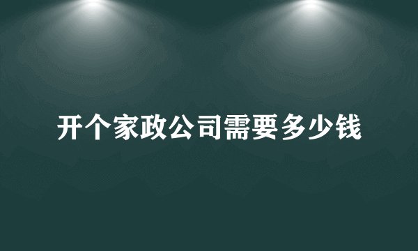 开个家政公司需要多少钱