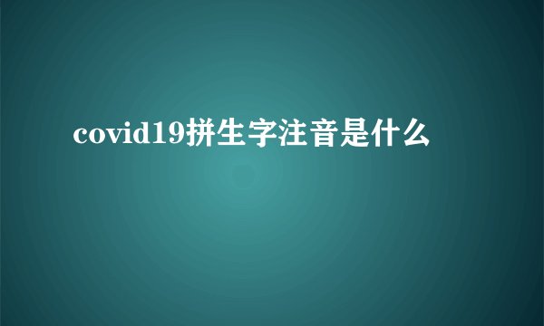 covid19拼生字注音是什么