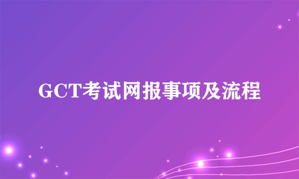 GCT考试网报事项及流程