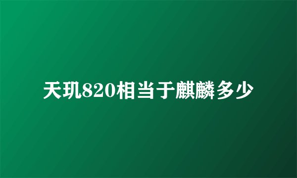 天玑820相当于麒麟多少