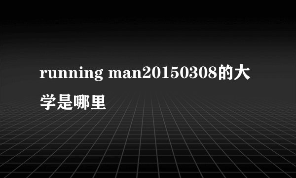 running man20150308的大学是哪里
