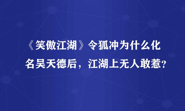《笑傲江湖》令狐冲为什么化名吴天德后，江湖上无人敢惹？