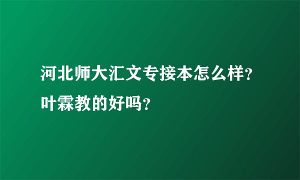 河北师大汇文专接本怎么样？叶霖教的好吗？