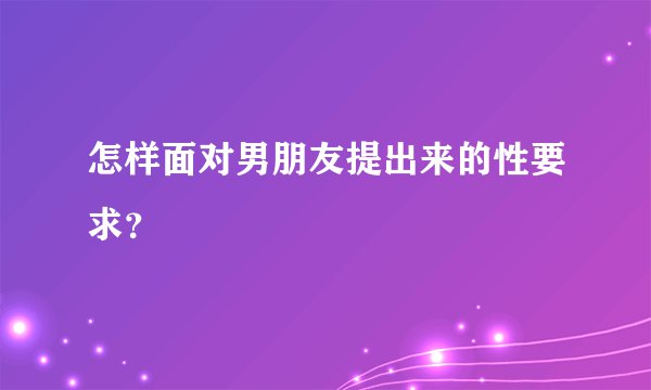 怎样面对男朋友提出来的性要求？