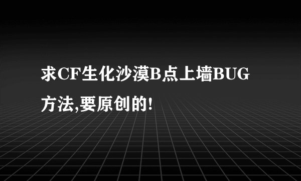 求CF生化沙漠B点上墙BUG方法,要原创的!