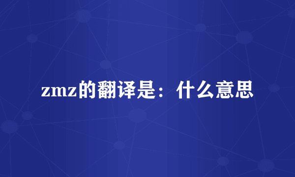 zmz的翻译是：什么意思
