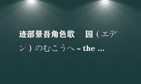 迹部景吾角色歌 楽园（エデン）のむこうへ～the other side of Eden～中文歌词