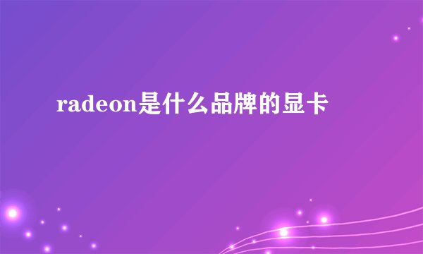 radeon是什么品牌的显卡