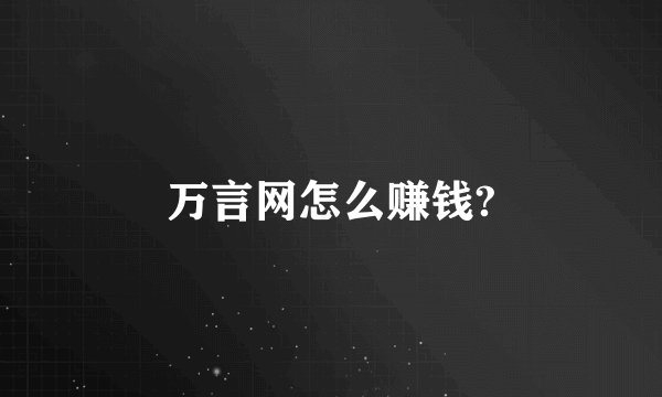 万言网怎么赚钱?
