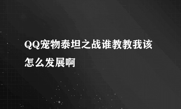 QQ宠物泰坦之战谁教教我该怎么发展啊