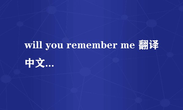will you remember me 翻译中文是什么意识