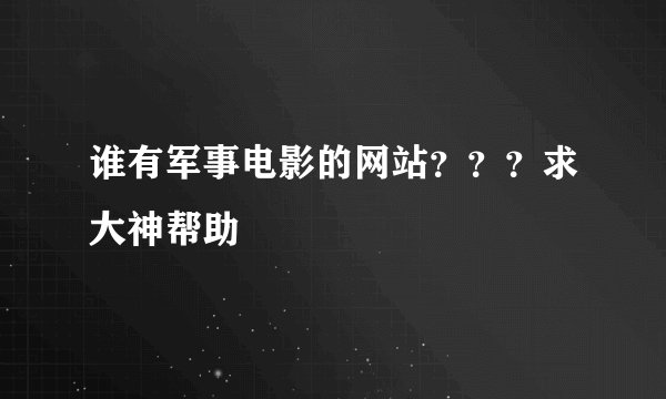 谁有军事电影的网站？？？求大神帮助