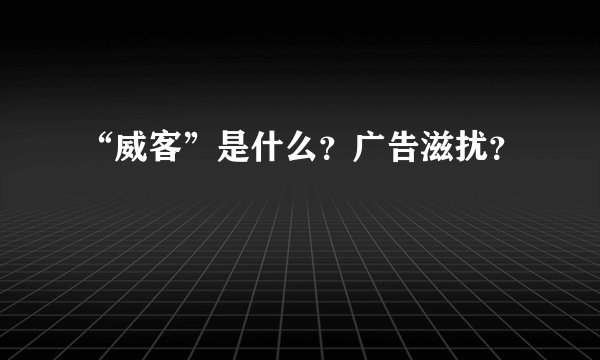 “威客”是什么？广告滋扰？
