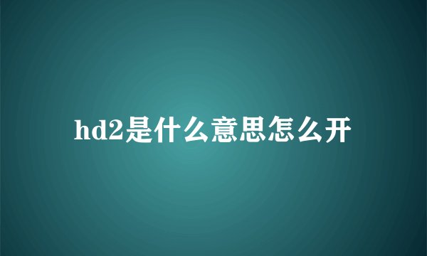hd2是什么意思怎么开