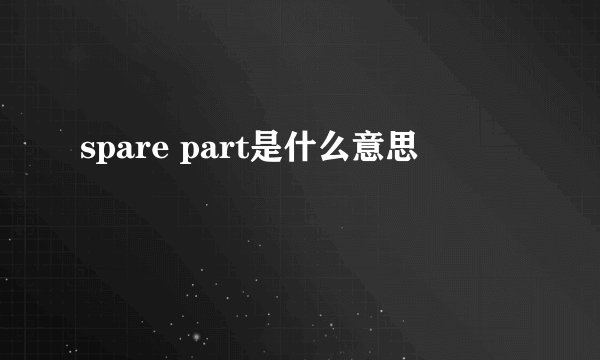 spare part是什么意思