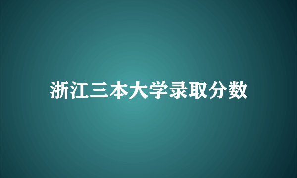 浙江三本大学录取分数