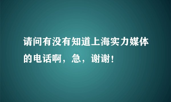 请问有没有知道上海实力媒体的电话啊，急，谢谢！