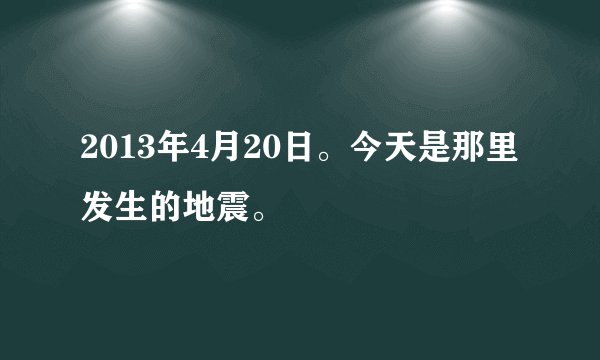 2013年4月20日。今天是那里发生的地震。