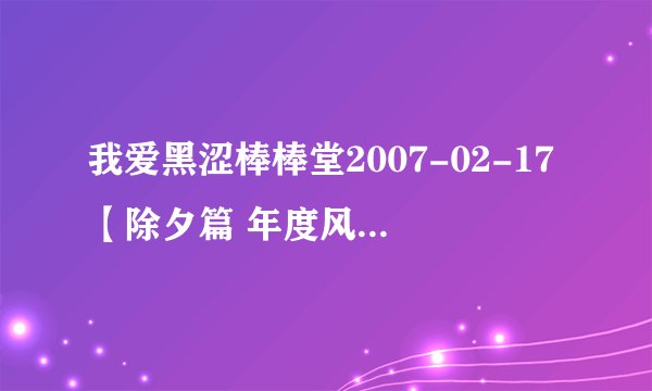 我爱黑涩棒棒堂2007-02-17【除夕篇 年度风云颁奖大会】