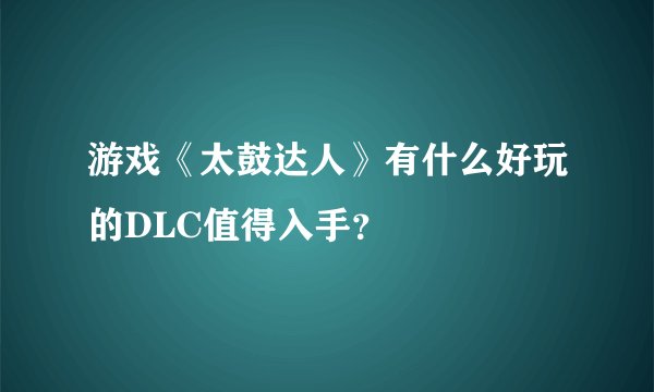 游戏《太鼓达人》有什么好玩的DLC值得入手？