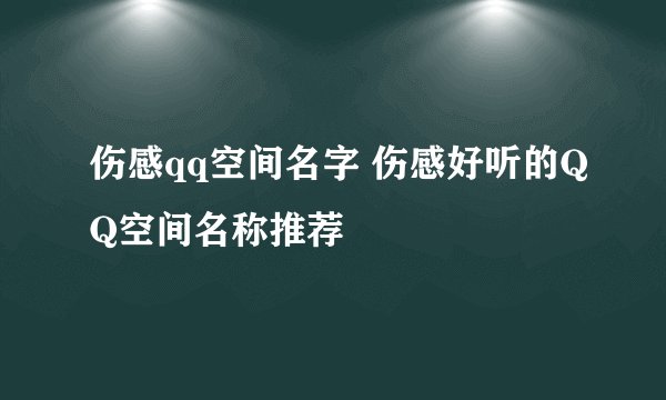 伤感qq空间名字 伤感好听的QQ空间名称推荐