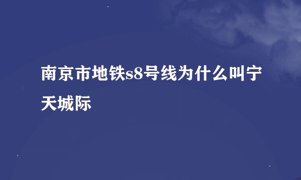 南京市地铁s8号线为什么叫宁天城际