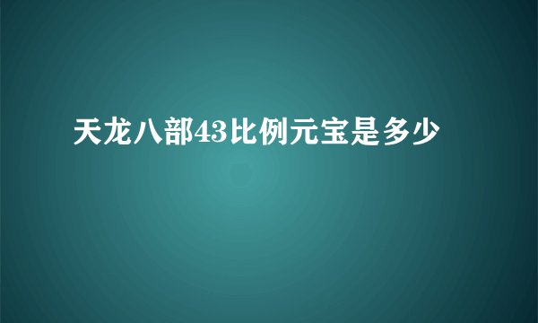 天龙八部43比例元宝是多少