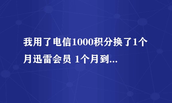 我用了电信1000积分换了1个月迅雷会员 1个月到期后会自动续费吗 我怕他扣我钱