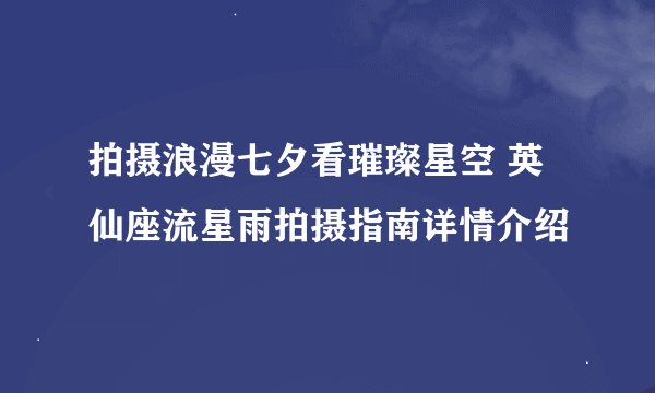 拍摄浪漫七夕看璀璨星空 英仙座流星雨拍摄指南详情介绍