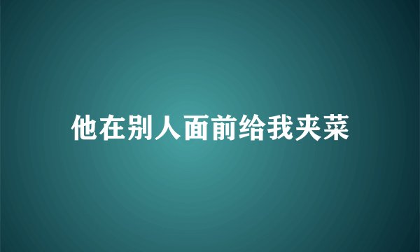 他在别人面前给我夹菜