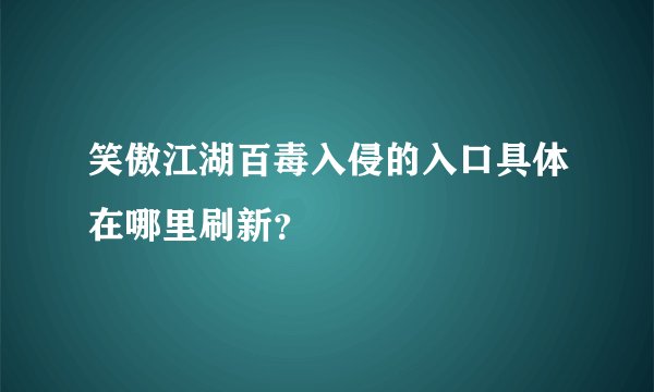 笑傲江湖百毒入侵的入口具体在哪里刷新？
