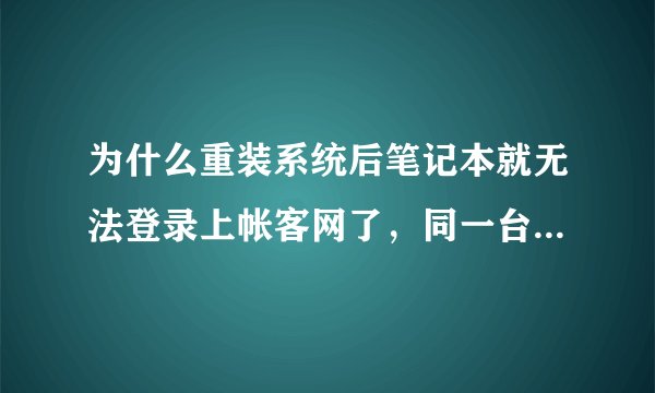 为什么重装系统后笔记本就无法登录上帐客网了，同一台笔记本在单位可以登录上的。