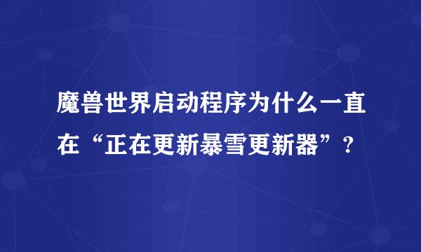 魔兽世界启动程序为什么一直在“正在更新暴雪更新器”?