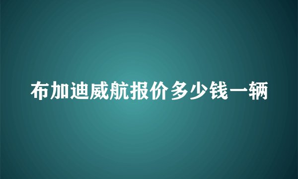 布加迪威航报价多少钱一辆