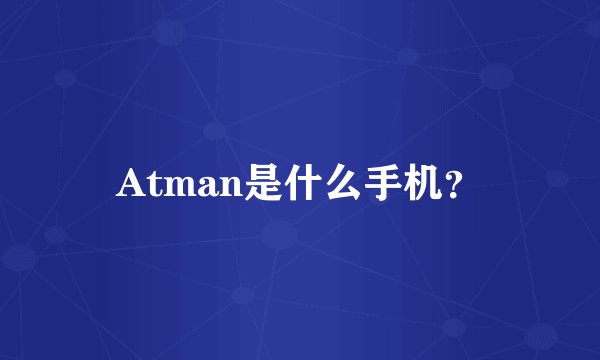 Atman是什么手机？