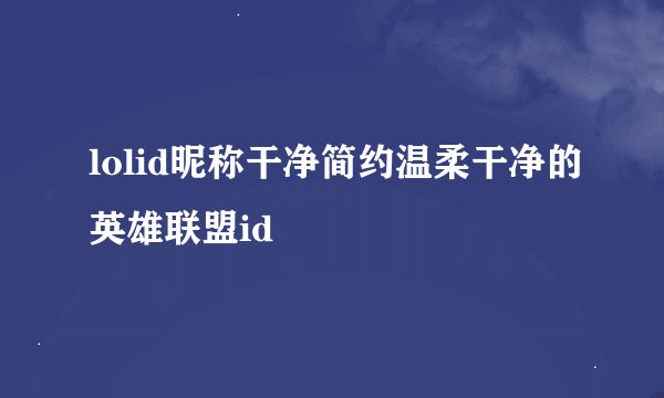 lolid昵称干净简约温柔干净的英雄联盟id