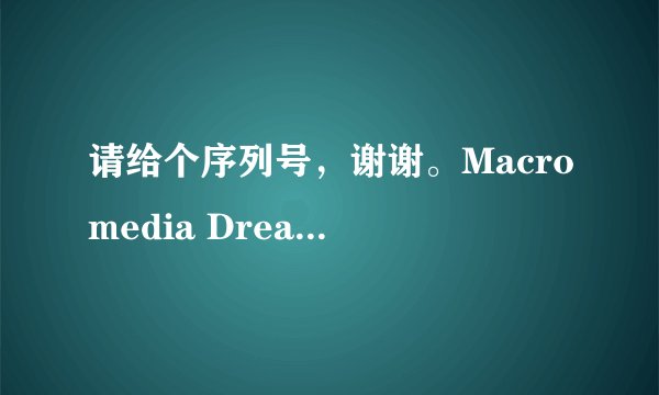 请给个序列号，谢谢。Macromedia Dreamweaver 8