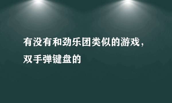有没有和劲乐团类似的游戏，双手弹键盘的