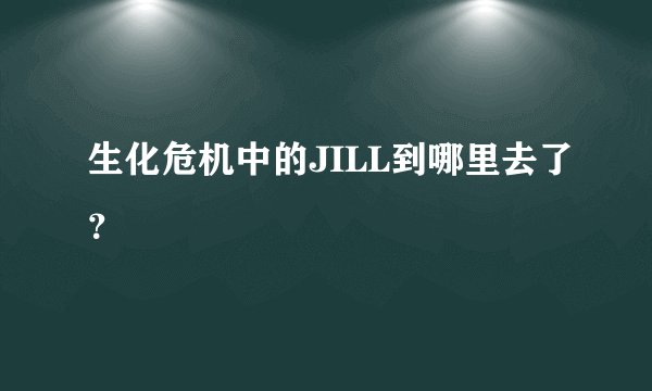 生化危机中的JILL到哪里去了？
