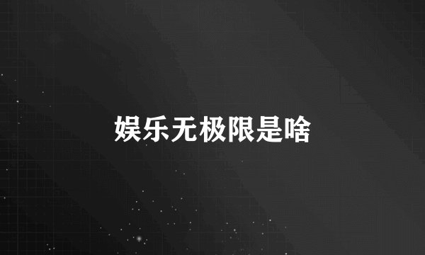 娱乐无极限是啥