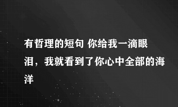 有哲理的短句 你给我一滴眼泪,我就看到了你心中全部的海洋