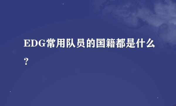 EDG常用队员的国籍都是什么？