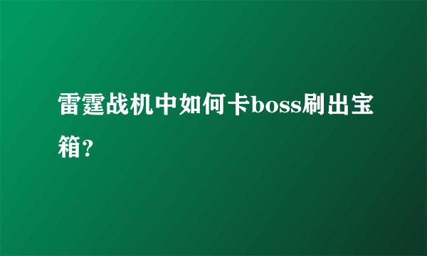 雷霆战机中如何卡boss刷出宝箱？