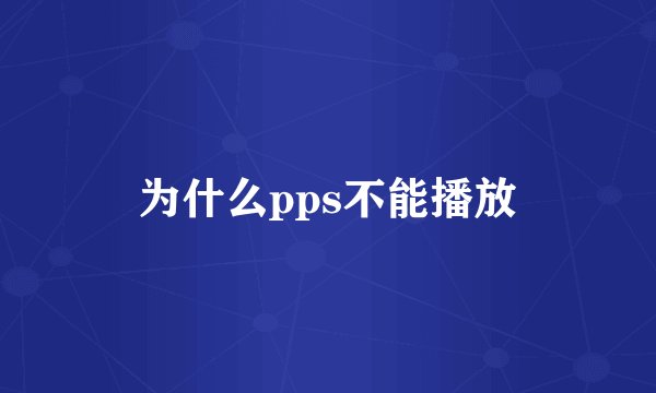 为什么pps不能播放