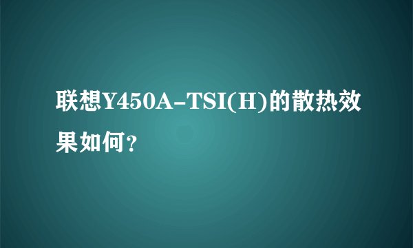 联想Y450A-TSI(H)的散热效果如何？