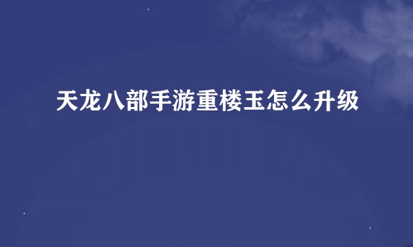 天龙八部手游重楼玉怎么升级
