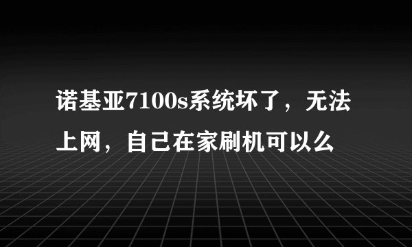 诺基亚7100s系统坏了，无法上网，自己在家刷机可以么